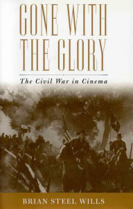 Title: Gone with the Glory: The Civil War in Cinema, Author: Brian Steel Wills