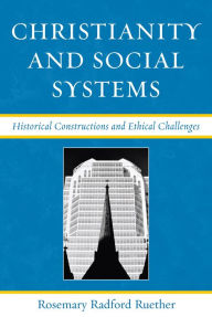 Title: Christianity and Social Systems: Historical Constructions and Ethical Challenges, Author: Rosemary Radford Ruether Claremont School of Theol