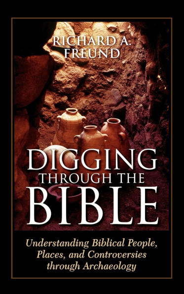 Digging Through the Bible: Understanding Biblical People, Places, and Controversies through Archaeology