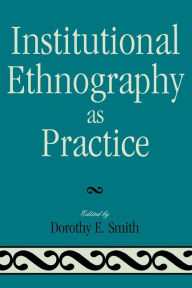 Title: Institutional Ethnography as Practice / Edition 1, Author: Dorothy E. Smith