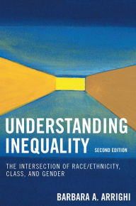 Title: Understanding Inequality: The Intersection of Race/Ethnicity, Class, and Gender / Edition 2, Author: Barbara A. Arrighi