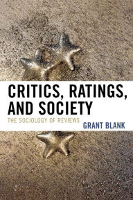 Title: Critics, Ratings, and Society: The Sociology of Reviews / Edition 1, Author: Grant Blank