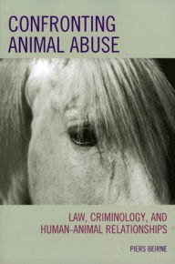 Title: Confronting Animal Abuse: Law, Criminology, and Human-Animal Relationships, Author: Piers Beirne author of 