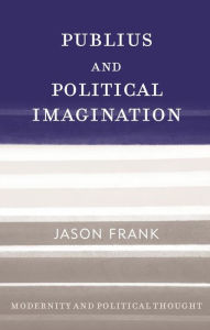 Title: Publius and Political Imagination, Author: Jason Frank