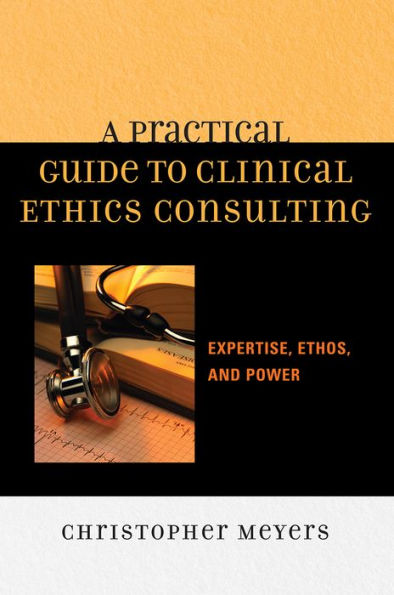 A Practical Guide to Clinical Ethics Consulting: Expertise, Ethos and Power / Edition 1