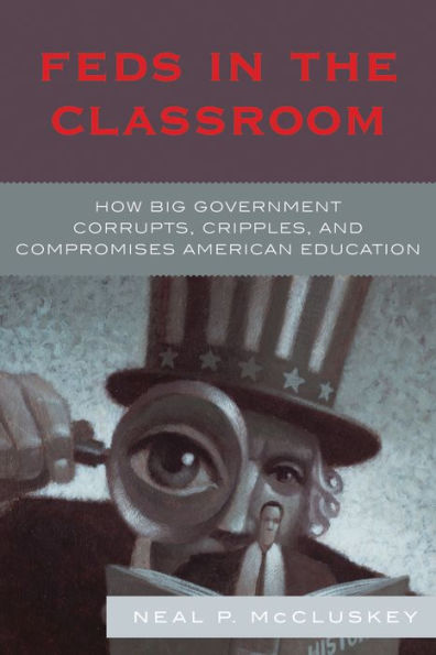 Feds in the Classroom: How Big Government Corrupts, Cripples, and Compromises American Education / Edition 1