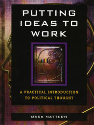 Title: Putting Ideas to Work: A Practical Introduction to Political Thought, Author: Mark Mattern