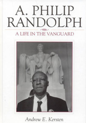 A Philip Randolph A Life In The Vanguard By Andrew E Kersten