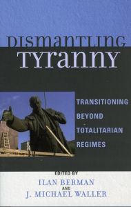 Title: Dismantling Tyranny: Transitioning Beyond Totalitarian Regimes, Author: Ilan Berman