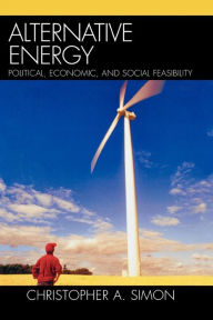 Title: Alternative Energy: Political, Economic, and Social Feasibility / Edition 1, Author: Christopher A. Simon