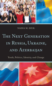 Title: The Next Generation in Russia, Ukraine, and Azerbaijan: Youth, Politics, Identity, and Change, Author: Nadia M. Diuk