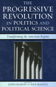Title: The Progressive Revolution in Politics and Political Science: Transforming the American Regime, Author: John Marini