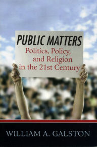 Title: Public Matters: Politics, Policy, and Religion in the 21st Century, Author: William A. Galston The Brookings Institution