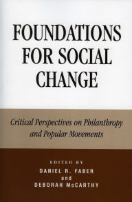 Title: Foundations for Social Change: Critical Perspectives on Philanthropy and Popular Movements, Author: Daniel Faber