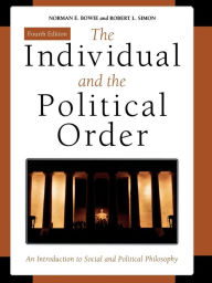 Title: The Individual and the Political Order: An Introduction to Social and Political Philosophy / Edition 4, Author: Norman E. Bowie