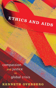 Title: Ethics and AIDS: Compassion and Justice in Global Crisis, Author: Kenneth Overberg