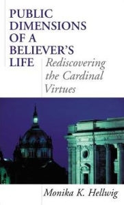 Title: Public Dimensions of a Believer's Life: Rediscovering the Cardinal Virtues, Author: Monika K. Hellwig