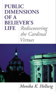 Title: Public Dimensions of a Believer's Life: Rediscovering the Cardinal Virtues / Edition 1, Author: Monika K. Hellwig