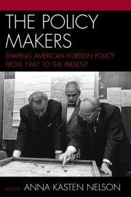 Title: The Policy Makers: Shaping American Foreign Policy from 1947 to the Present, Author: Anna Kasten Nelson distinguished historian in residence