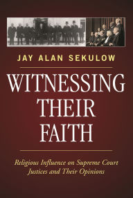 Title: Witnessing Their Faith: Religious Influence on Supreme Court Justices and Their Opinions, Author: Jay Alan Sekulow