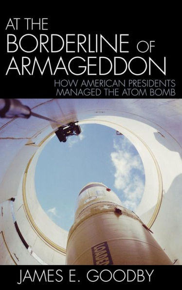 At the Borderline of Armageddon: How American Presidents Managed the Atom Bomb