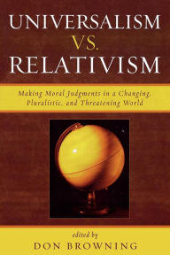 Title: Universalism vs. Relativism: Making Moral Judgments in a Changing, Pluralistic, and Threatening World, Author: Don Browning