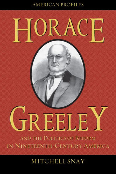 Horace Greeley and the Politics of Reform Nineteenth-Century America