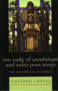 Title: Our Lady of Guadalupe and Saint Juan Diego: The Historical Evidence, Author: Eduardo Chávez