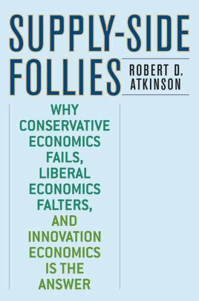 Supply-Side Follies: Why Conservative Economics Fails, Liberal Falters, and Innovation is the Answer