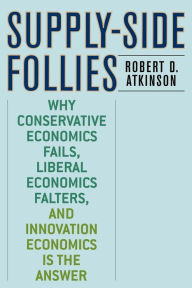 Title: Supply-Side Follies: Why Conservative Economics Fails, Liberal Economics Falters, and Innovation Economics is the Answer, Author: Robert D. Atkinson