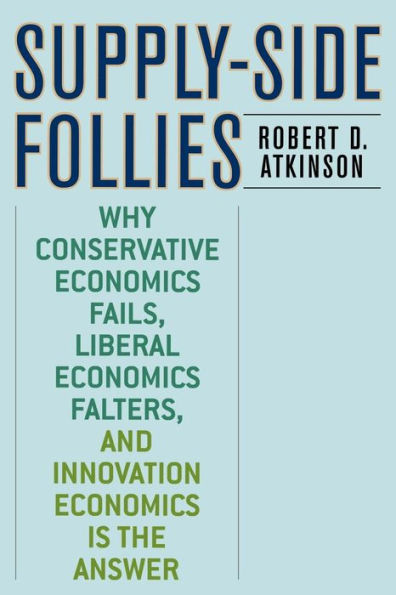 Supply-Side Follies: Why Conservative Economics Fails, Liberal Economics Falters, and Innovation Economics is the Answer