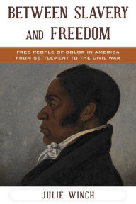 Title: Between Slavery and Freedom: Free People of Color in America From Settlement to the Civil War, Author: Julie Winch