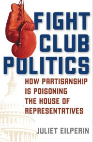 Title: Fight Club Politics: How Partisanship is Poisoning the U.S. House of Representatives / Edition 1, Author: Juliet Eilperin