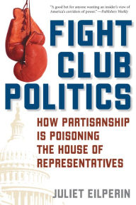 Title: Fight Club Politics: How Partisanship is Poisoning the U.S. House of Representatives / Edition 1, Author: Juliet Eilperin