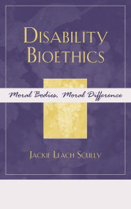 Title: Disability Bioethics: Moral Bodies, Moral Difference, Author: Jackie Leach Scully