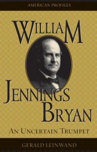 Title: William Jennings Bryan: An Uncertain Trumpet, Author: Gerald Leinwand