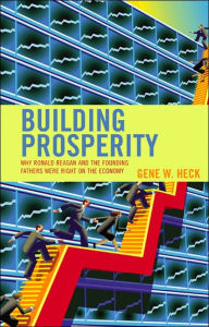 Title: Building Prosperity: Why Ronald Reagan and the Founding Fathers Were Right on the Economy, Author: Gene W. Heck