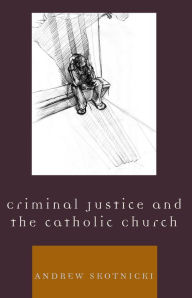 Title: Criminal Justice and the Catholic Church, Author: Andrew Skotnicki