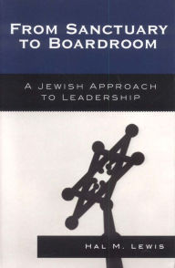 Title: From Sanctuary to Boardroom: A Jewish Approach to Leadership, Author: Hal M. Lewis