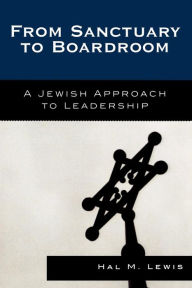 Title: From Sanctuary to Boardroom: A Jewish Approach to Leadership, Author: Hal M. Lewis