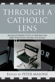 Title: Through a Catholic Lens: Religious Perspectives of 19 Film Directors from Around the World, Author: Peter Malone