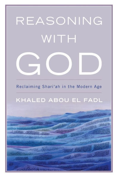 Reasoning with God: Reclaiming Shari'ah the Modern Age