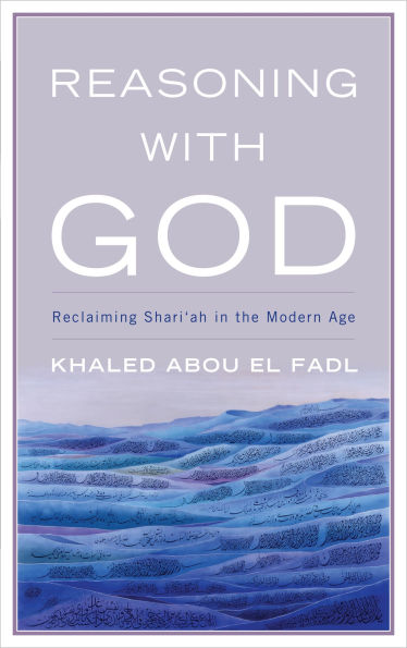 Reasoning with God: Reclaiming Shari'ah the Modern Age