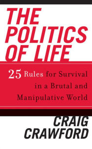 Title: The Politics of Life: 25 Rules for Survival in a Brutal and Manipulative World, Author: Craig Crawford