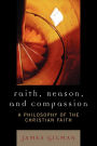 Faith, Reason, and Compassion: A Philosophy of the Christian Faith / Edition 1