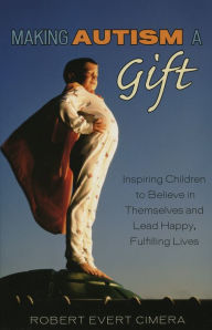 Title: Making Autism a Gift: Inspiring Children to Believe in Themselves and Lead Happy, Fulfilling Lives, Author: Robert Evert Cimera