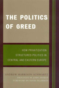 Title: The Politics of Greed: How Privatization Structured Politics in Central and Eastern Europe, Author: Andrew Harrison Schwartz