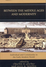 Title: Between the Middle Ages and Modernity: Individual and Community in the Early Modern World, Author: Charles H. Parker