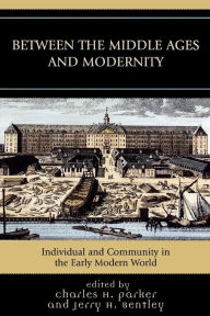 Title: Between the Middle Ages and Modernity: Individual and Community in the Early Modern World, Author: Charles H. Parker