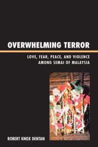 Title: Overwhelming Terror: Love, Fear, Peace, and Violence among Semai of Malaysia, Author: Robert Knox Dentan professor emeritus